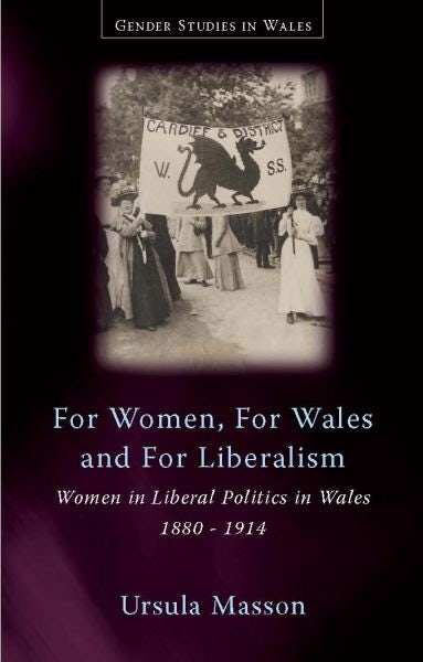 Cover image for Gender Studies in Wales: For Women, for Wales, for Liberalism - Women in Liberal Politics in Wales, 1880-1914, isbn: 9780708322536