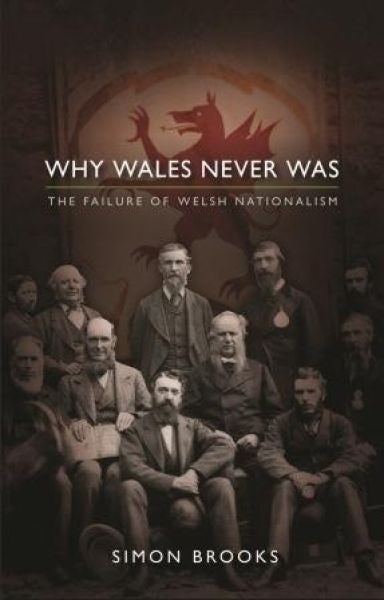 Cover image for Why Wales Never was - The Failure of Welsh Nationalism, isbn: 9781786830128