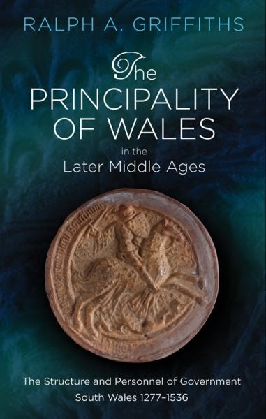 Cover image for Principality of Wales in the Later Middle Ages, The - The Structure and Personnel of Government South Wales 1277-1536, isbn: 9781786832641