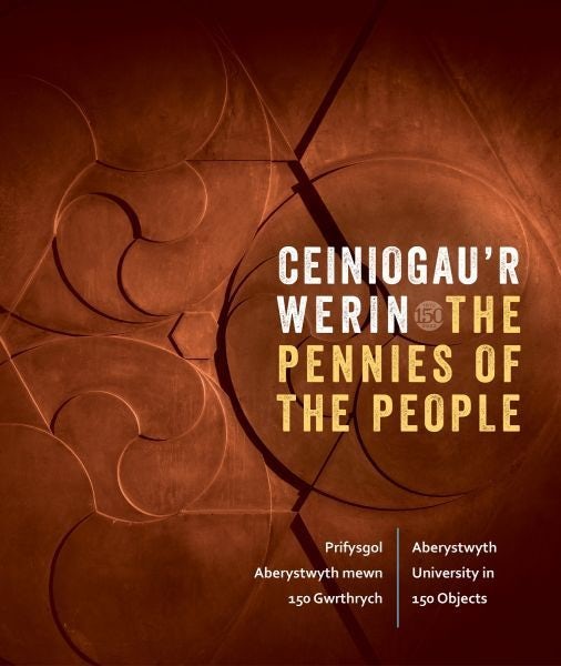 Cover image for Ceiniogau'r Werin / The Pennies of the People: Prifysgol Aberystwyth Mewn 150 Gwrthrych / Aberystwyth University in 150 Objects, isbn: 9781739691714