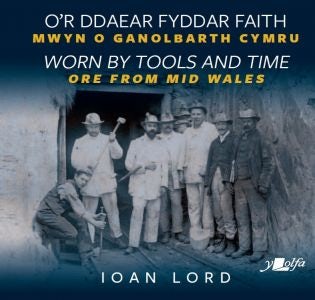 Cover image for O'r Ddaear Fyddar Faith / Worn by Tools and Time - Mwyn o Ganolbarth Cymru / Ore from Mid Wales, isbn: 9781784618650