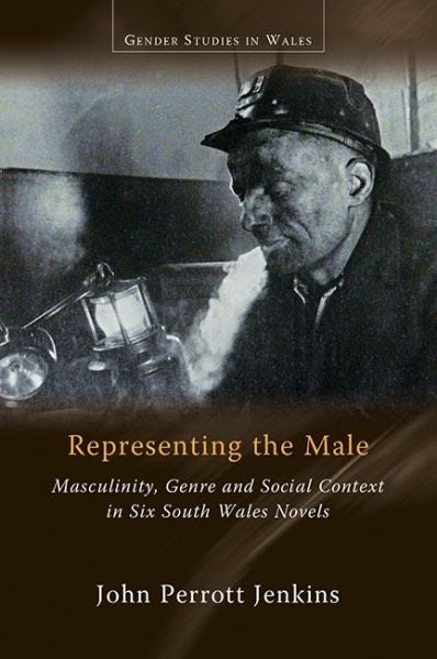 Cover image for Gender Studies in Wales: Representing the Male, Masculinity, Genre and Social Context in Six South Wales Novels, isbn: 9781786837783